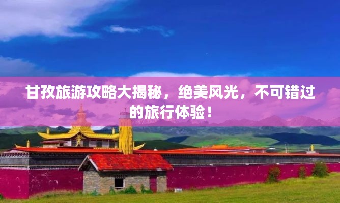 甘孜旅游攻略大揭秘，絕美風光，不可錯過的旅行體驗！