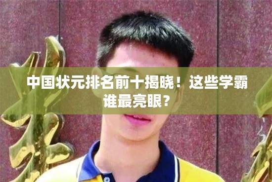 中國狀元排名前十揭曉！這些學霸誰最亮眼？