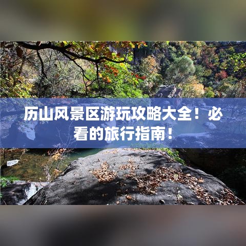 歷山風景區游玩攻略大全！必看的旅行指南！