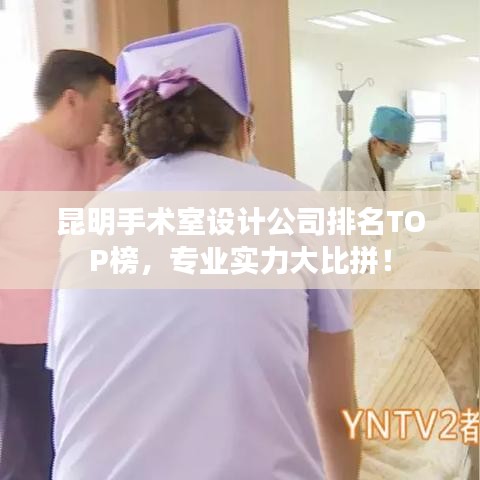 昆明手術室設計公司排名TOP榜，專業(yè)實力大比拼！