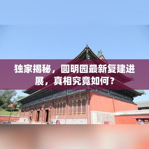 獨家揭秘，圓明園最新復建進展，真相究竟如何？