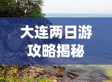 大連兩日游攻略揭秘，暢游美景盡享風情！
