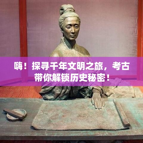嗨！探尋千年文明之旅，考古帶你解鎖歷史秘密！