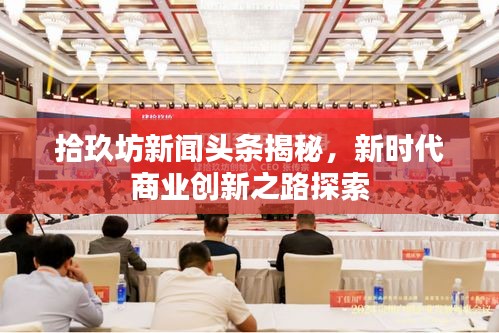 拾玖坊新聞頭條揭秘，新時代商業創新之路探索