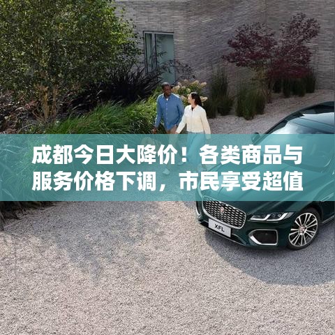 成都今日大降價！各類商品與服務價格下調，市民享受超值實惠！