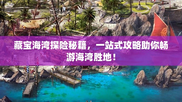 藏寶海灣探險(xiǎn)秘籍，一站式攻略助你暢游海灣勝地！