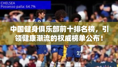 中國健身俱樂部前十排名榜，引領健康潮流的權威榜單公布！