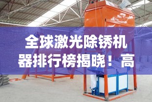 全球激光除銹機器排行榜揭曉！高效除銹設(shè)備大比拼