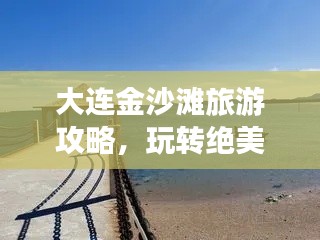 大連金沙灘旅游攻略，玩轉絕美沙灘，盡享海濱風情！
