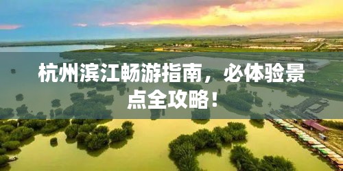 杭州濱江暢游指南，必體驗景點全攻略！