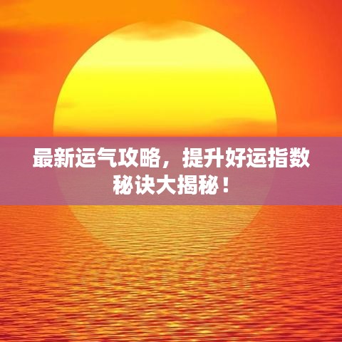 最新運(yùn)氣攻略，提升好運(yùn)指數(shù)秘訣大揭秘！