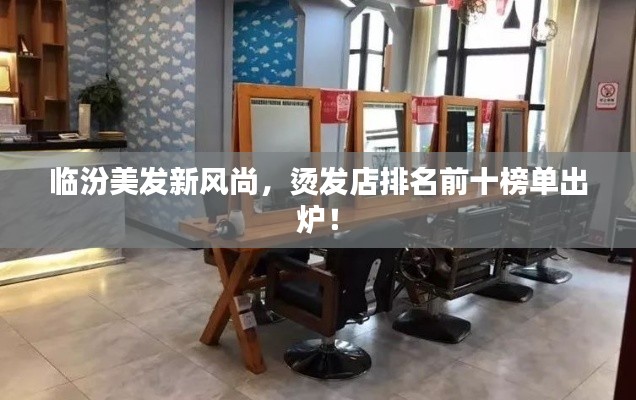 臨汾美發新風尚，燙發店排名前十榜單出爐！