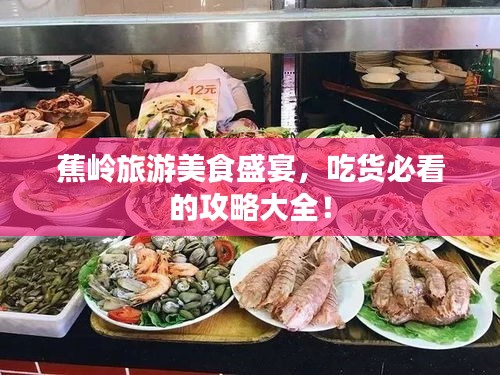 蕉嶺旅游美食盛宴，吃貨必看的攻略大全！