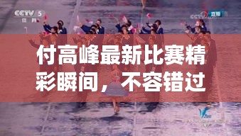 付高峰最新比賽精彩瞬間，不容錯過的戰斗瞬間！