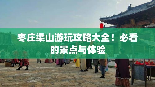 棗莊梁山游玩攻略大全！必看的景點與體驗