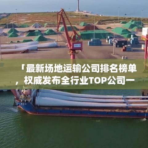 「最新場地運輸公司排名榜單，權威發布全行業TOP公司一覽」