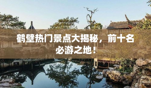 鶴壁熱門景點大揭秘，前十名必游之地！