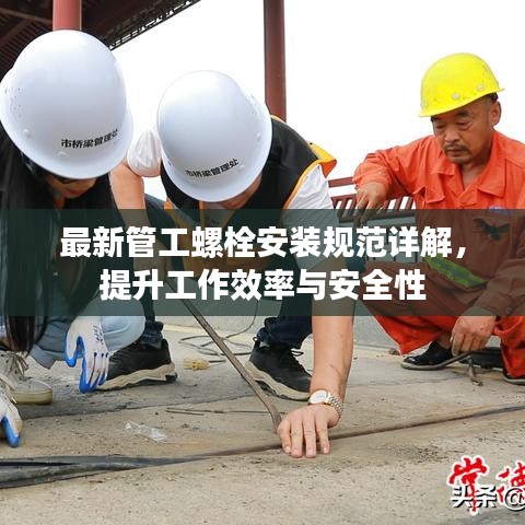 最新管工螺栓安裝規范詳解，提升工作效率與安全性