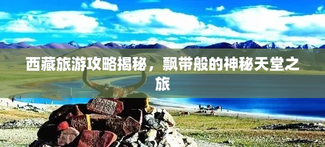 西藏旅游攻略揭秘，飄帶般的神秘天堂之旅