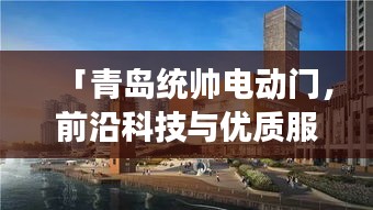「青島統(tǒng)帥電動(dòng)門，前沿科技與優(yōu)質(zhì)服務(wù)的完美交融」