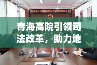 青海高院引領(lǐng)司法改革，助力地方發(fā)展，最新要聞?chuàng)岝r看