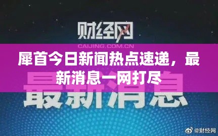 犀首今日新聞熱點速遞，最新消息一網打盡