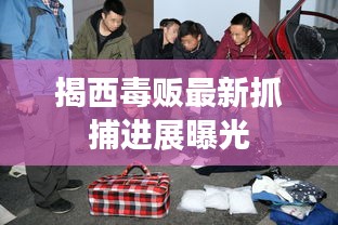 揭西毒販最新抓捕進展曝光