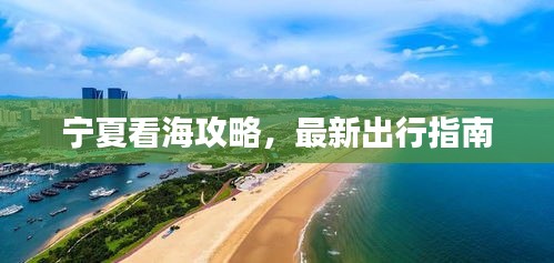 寧夏看海攻略，最新出行指南