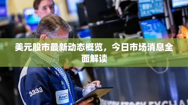 美元股市最新動(dòng)態(tài)概覽，今日市場(chǎng)消息全面解讀