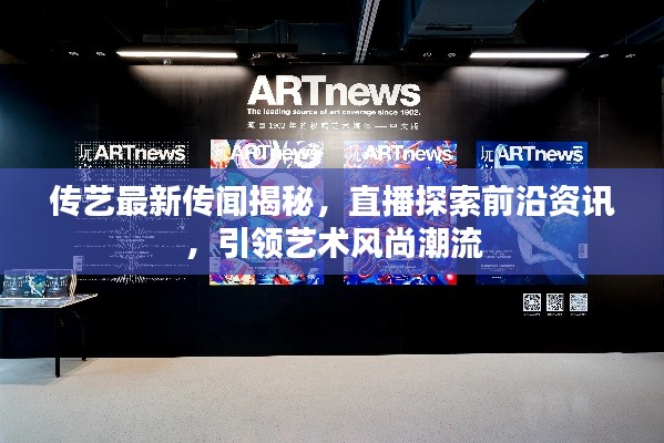 傳藝最新傳聞揭秘，直播探索前沿資訊，引領藝術風尚潮流
