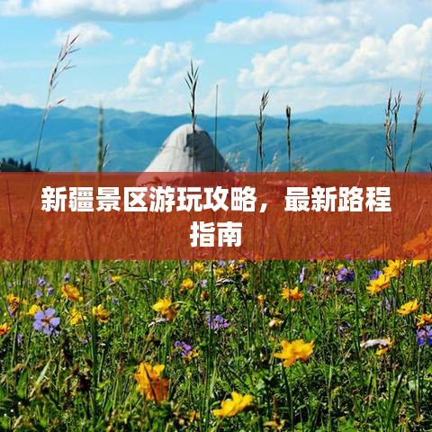 新疆景區游玩攻略，最新路程指南
