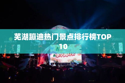 蕪湖蹦迪熱門景點排行榜TOP10