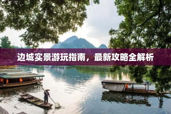 邊城實(shí)景游玩指南，最新攻略全解析
