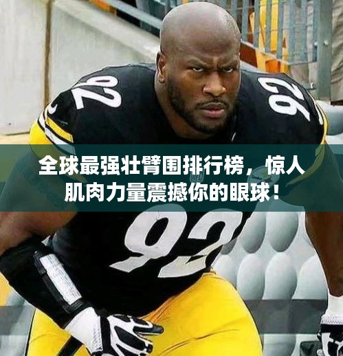 全球最強壯臂圍排行榜，驚人肌肉力量震撼你的眼球！