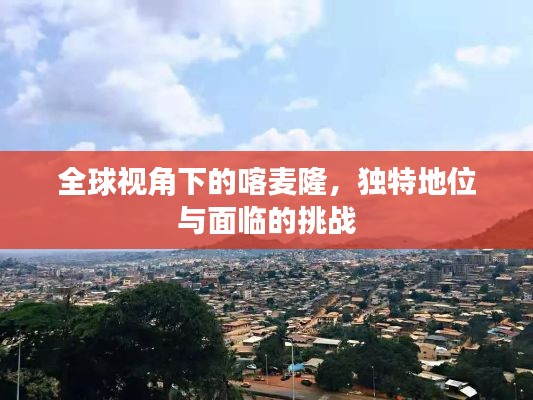 全球視角下的喀麥隆，獨特地位與面臨的挑戰