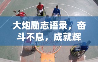大炮勵志語錄，奮斗不息，成就輝煌人生！