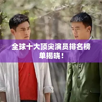 全球十大頂尖演員排名榜單揭曉！