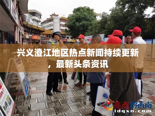 興義澄江地區熱點新聞持續更新，最新頭條資訊