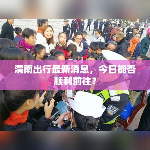 渭南出行最新消息，今日能否順利前往？