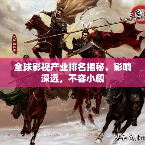 全球影視產(chǎn)業(yè)排名揭秘，影響深遠(yuǎn)，不容小覷