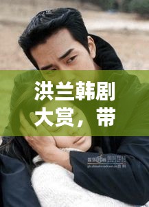 洪蘭韓劇大賞，帶你領(lǐng)略百度熱門韓劇的魅力！