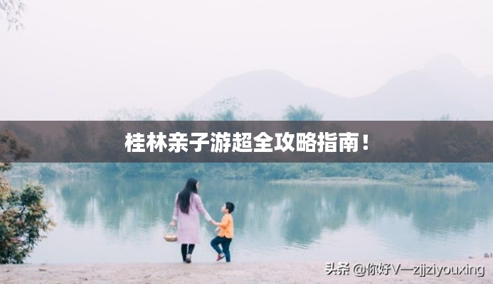 桂林親子游超全攻略指南！