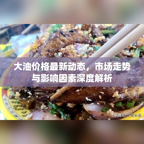 大油價格最新動態，市場走勢與影響因素深度解析