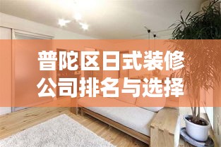 普陀區日式裝修公司排名與選擇指南，專業推薦，優質選擇