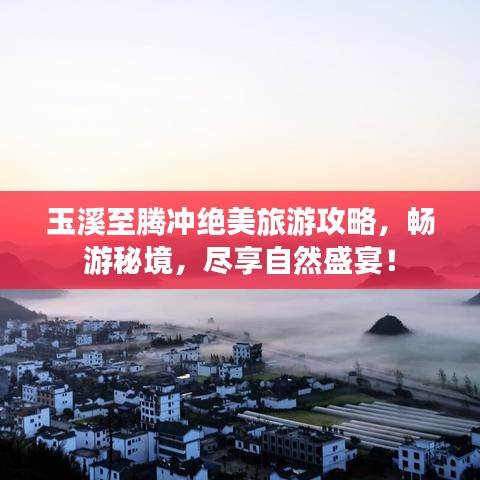 玉溪至騰沖絕美旅游攻略，暢游秘境，盡享自然盛宴！