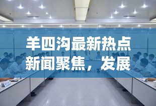 羊四溝最新熱點新聞聚焦，發展動態與地方熱點事件全掌握