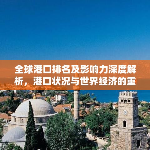 全球港口排名及影響力深度解析，港口狀況與世界經濟的重要紐帶