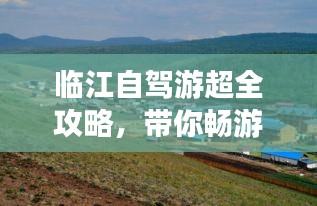 臨江自駕游超全攻略，帶你暢游美景！