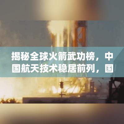 揭秘全球火箭武功榜，中國航天技術(shù)穩(wěn)居前列，國際地位引人矚目