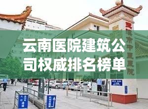 云南醫(yī)院建筑公司權(quán)威排名榜單揭曉！